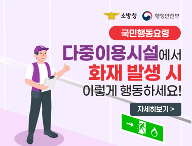 소방청/행정안전부
국민행동요령
다중이용시설에서
화재 발생 시
이렇게 행동하세요!
자세히보기