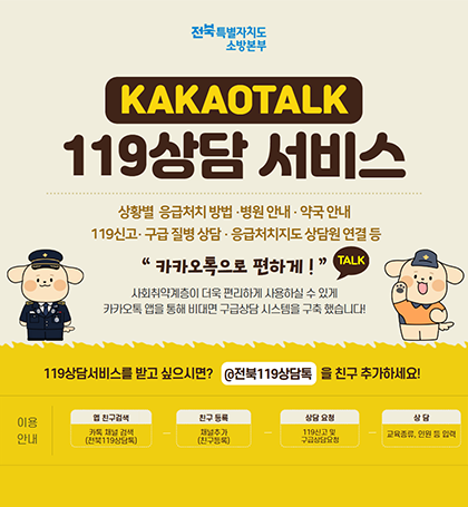 전북특별자치도소방본부
kakaotalk
119상담 서비스
상활별 응급처지 방법·병원 안내·약국 안내
119신고·구급 질병 상담·응급처치지도 상담원 연결 등
 전북특별자치도소방본부
kakaotalk
119상담 서비스
상활별 응급처지 방법·병원 안내·약국 안내
119신고·구급 질병 상담·응급처치지도 상담원 연결 등
