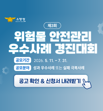 소방청
제3회 위험물 안전관리 우수사례 경진대회
공모기간 : 2026.5..11~7.31.
공모분야 : 성과 우수사례 또는 실패 극복사례
공고확인 & 신청서 내려받기